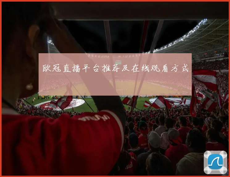 欧冠直播平台推荐及在线观看方式
