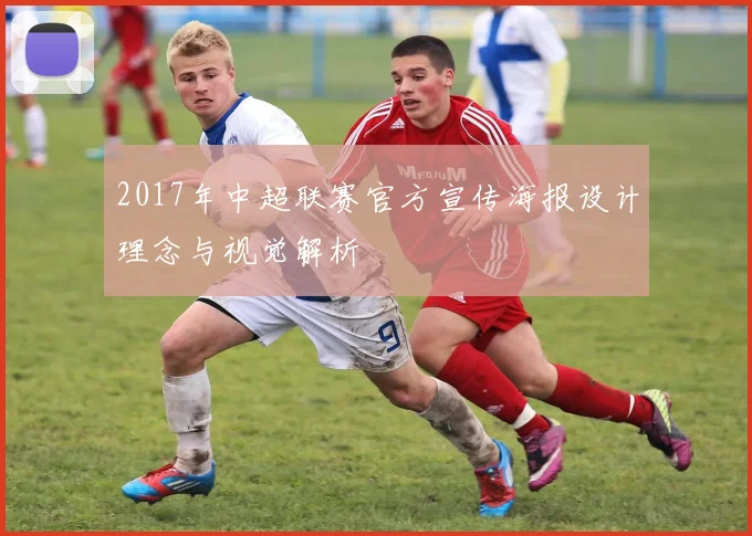 2017年中超联赛官方宣传海报设计理念与视觉解析