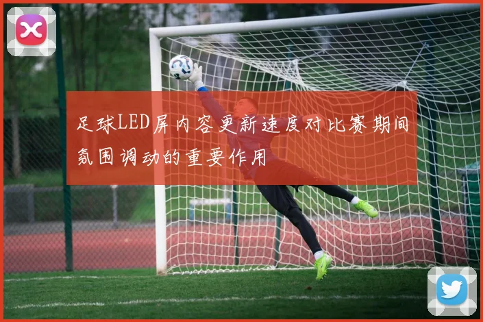 足球LED屏内容更新速度对比赛期间氛围调动的重要作用