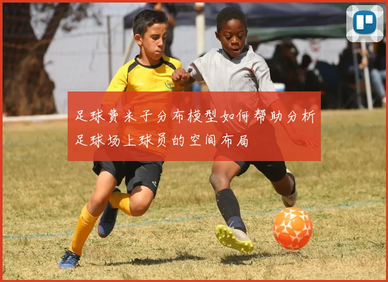 足球费米子分布模型如何帮助分析足球场上球员的空间布局