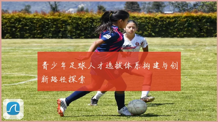 青少年足球人才选拔体系构建与创新路径探索