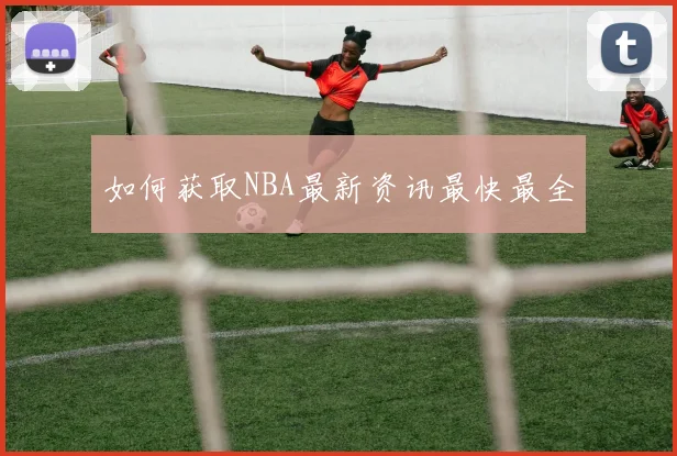如何获取NBA最新资讯最快最全