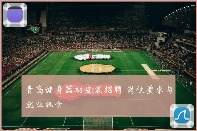 青岛健身器材安装招聘 岗位要求与就业机会