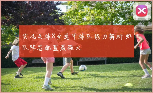 实况足球8全意甲球队能力解析 哪队阵容配置最强大