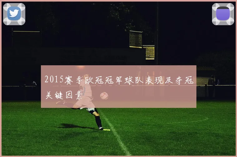 2015赛季欧冠冠军球队表现及夺冠关键因素