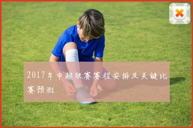 2017年中超联赛赛程安排及关键比赛预测