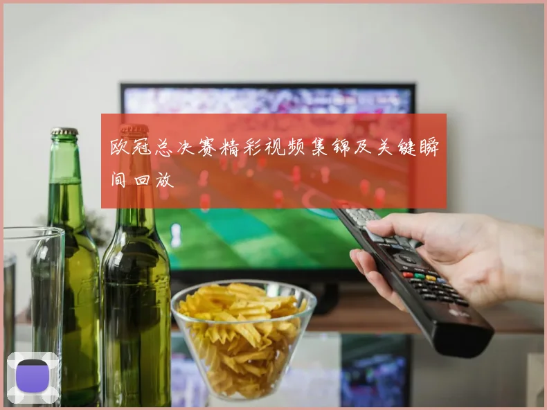 欧冠总决赛精彩视频集锦及关键瞬间回放